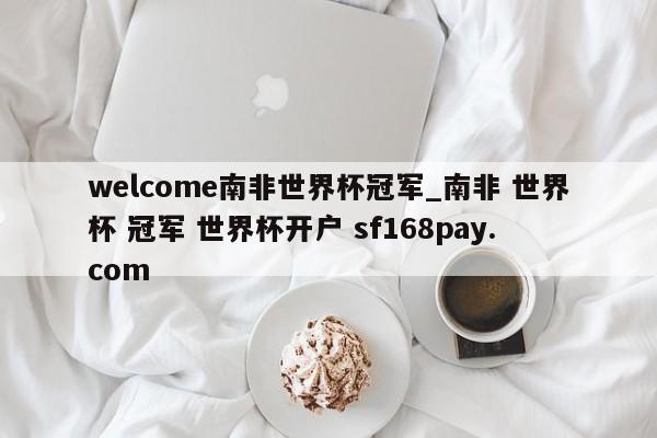 welcome南非世界杯冠军_南非 世界杯 冠军 世界杯开户 sf168pay.com