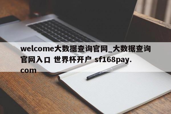 welcome大数据查询官网_大数据查询官网入口 世界杯开户 sf168pay.com