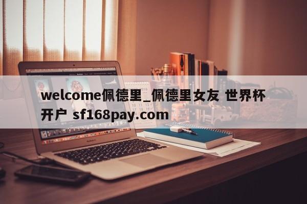 welcome佩德里_佩德里女友 世界杯开户 sf168pay.com