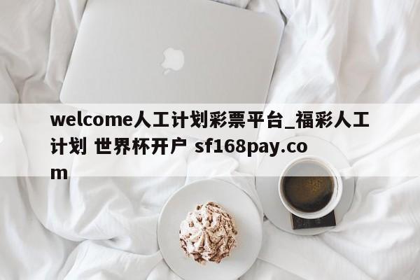 welcome人工计划彩票平台_福彩人工计划 世界杯开户 sf168pay.com
