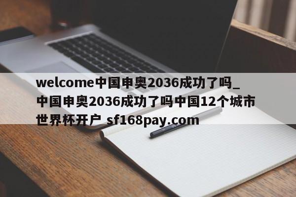 welcome中国申奥2036成功了吗_中国申奥2036成功了吗中国12个城市 世界杯开户 sf168pay.com