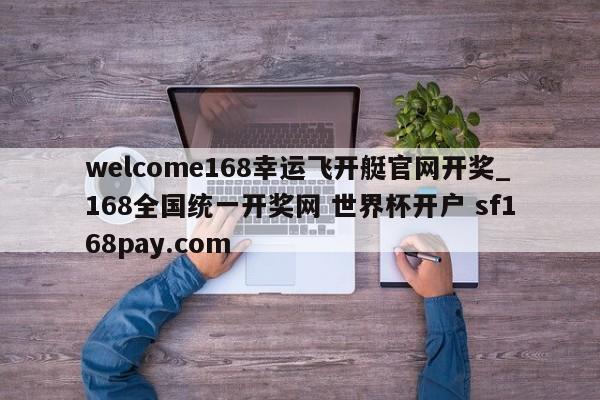 welcome168幸运飞开艇官网开奖_168全国统一开奖网 世界杯开户 sf168pay.com
