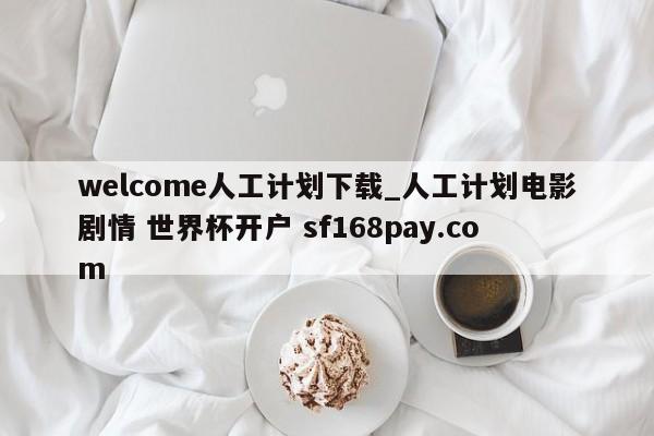 welcome人工计划下载_人工计划电影剧情 世界杯开户 sf168pay.com