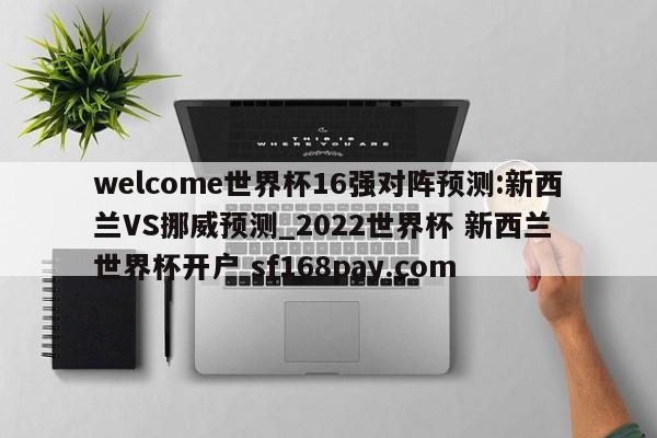 welcome世界杯16强对阵预测:新西兰VS挪威预测_2022世界杯 新西兰 世界杯开户 sf168pay.com