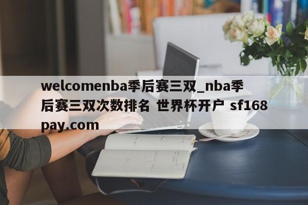 welcomenba季后赛三双_nba季后赛三双次数排名 世界杯开户 sf168pay.com
