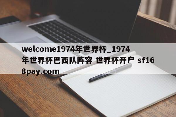 welcome1974年世界杯_1974年世界杯巴西队阵容 世界杯开户 sf168pay.com