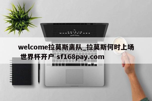 welcome拉莫斯离队_拉莫斯何时上场 世界杯开户 sf168pay.com