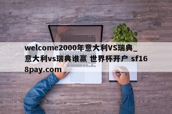 welcome2000年意大利VS瑞典_意大利vs瑞典谁赢 世界杯开户 sf168pay.com
