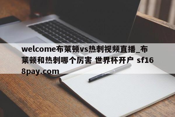 welcome布莱顿vs热刺视频直播_布莱顿和热刺哪个厉害 世界杯开户 sf168pay.com