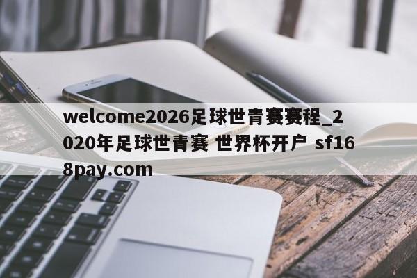 welcome2026足球世青赛赛程_2020年足球世青赛 世界杯开户 sf168pay.com
