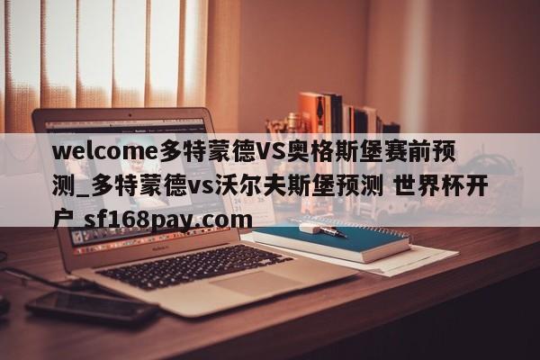 welcome多特蒙德VS奥格斯堡赛前预测_多特蒙德vs沃尔夫斯堡预测 世界杯开户 sf168pay.com