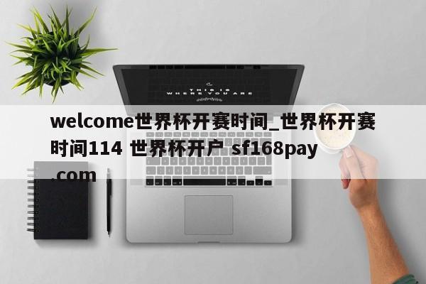 welcome世界杯开赛时间_世界杯开赛时间114 世界杯开户 sf168pay.com