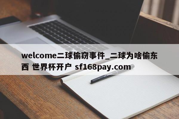 welcome二球偷窃事件_二球为啥偷东西 世界杯开户 sf168pay.com