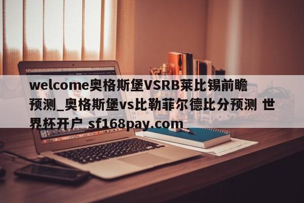 welcome奥格斯堡VSRB莱比锡前瞻预测_奥格斯堡vs比勒菲尔德比分预测 世界杯开户 sf168pay.com