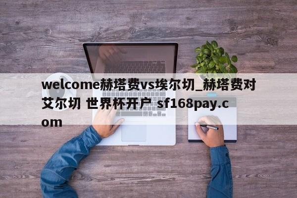 welcome赫塔费vs埃尔切_赫塔费对艾尔切 世界杯开户 sf168pay.com