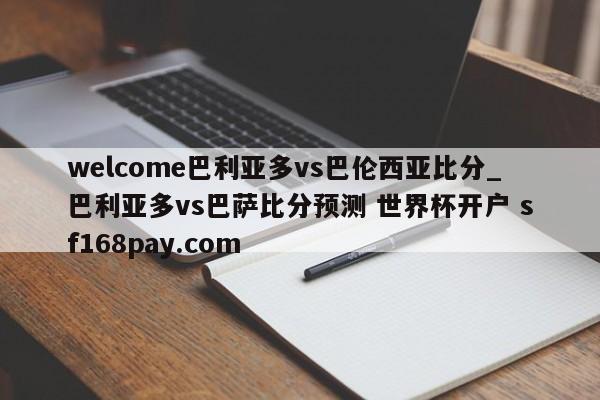 welcome巴利亚多vs巴伦西亚比分_巴利亚多vs巴萨比分预测 世界杯开户 sf168pay.com
