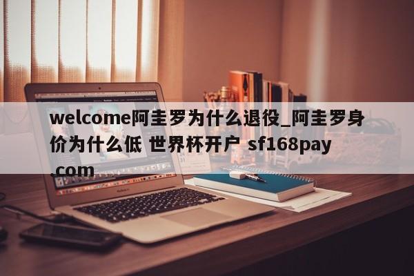 welcome阿圭罗为什么退役_阿圭罗身价为什么低 世界杯开户 sf168pay.com