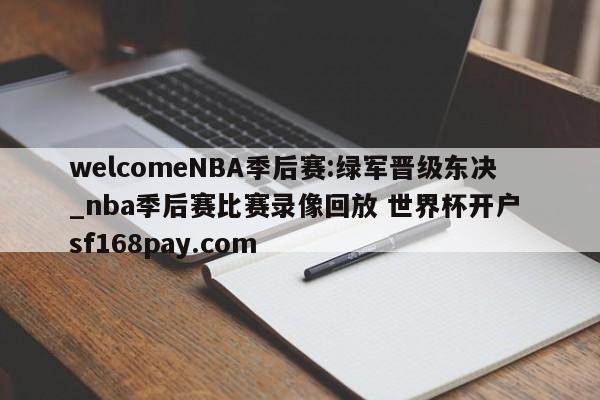 welcomeNBA季后赛:绿军晋级东决_nba季后赛比赛录像回放 世界杯开户 sf168pay.com