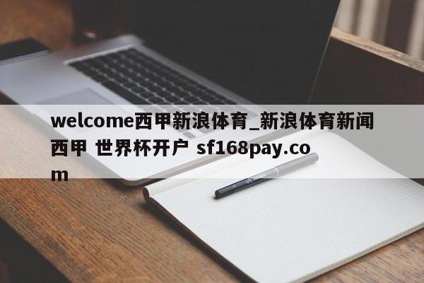 welcome西甲新浪体育_新浪体育新闻西甲 世界杯开户 sf168pay.com