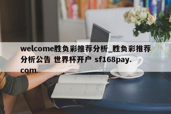 welcome胜负彩推荐分析_胜负彩推荐分析公告 世界杯开户 sf168pay.com