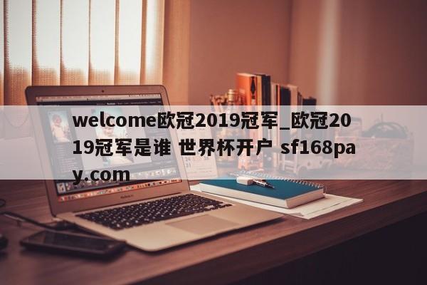 welcome欧冠2019冠军_欧冠2019冠军是谁 世界杯开户 sf168pay.com