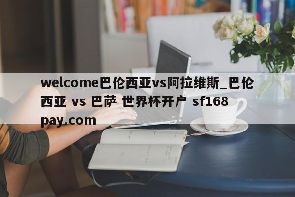 welcome巴伦西亚vs阿拉维斯_巴伦西亚 vs 巴萨 世界杯开户 sf168pay.com