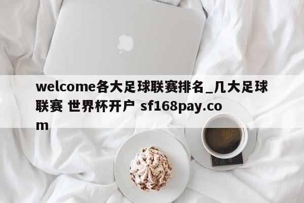 welcome各大足球联赛排名_几大足球联赛 世界杯开户 sf168pay.com