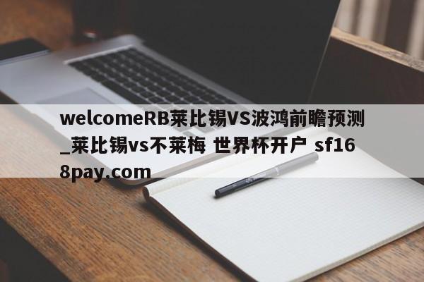 welcomeRB莱比锡VS波鸿前瞻预测_莱比锡vs不莱梅 世界杯开户 sf168pay.com