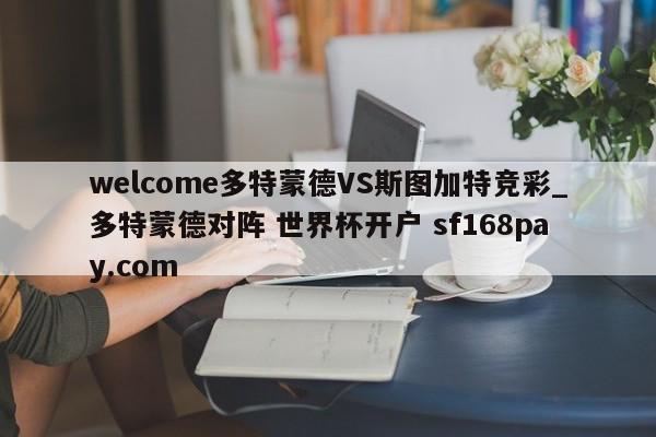 welcome多特蒙德VS斯图加特竞彩_多特蒙德对阵 世界杯开户 sf168pay.com
