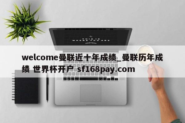 welcome曼联近十年成绩_曼联历年成绩 世界杯开户 sf168pay.com