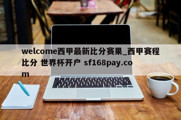 welcome西甲最新比分赛果_西甲赛程比分 世界杯开户 sf168pay.com