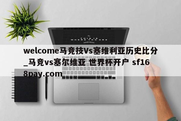 welcome马竞技Vs塞维利亚历史比分_马竞vs塞尔维亚 世界杯开户 sf168pay.com