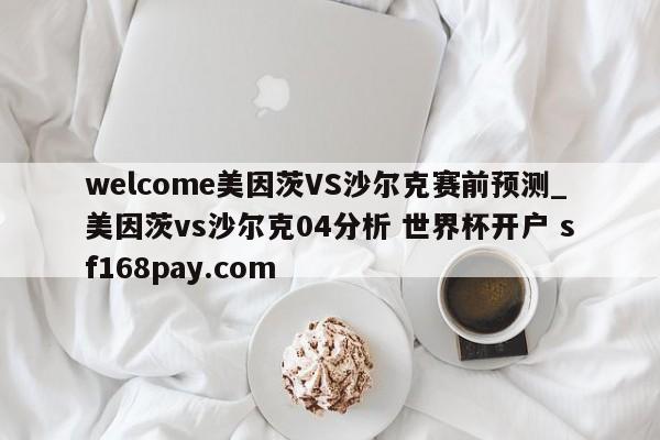welcome美因茨VS沙尔克赛前预测_美因茨vs沙尔克04分析 世界杯开户 sf168pay.com