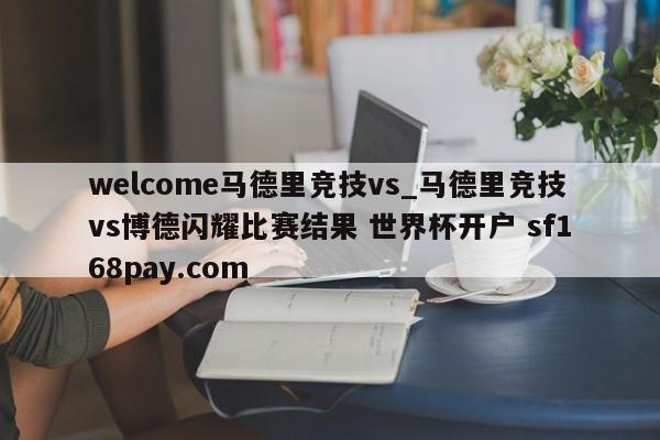welcome马德里竞技vs_马德里竞技vs博德闪耀比赛结果 世界杯开户 sf168pay.com