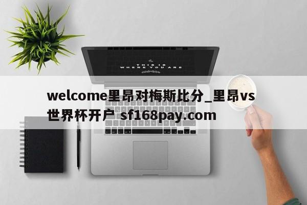 welcome里昂对梅斯比分_里昂vs 世界杯开户 sf168pay.com